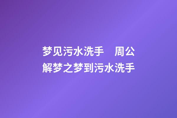 梦见污水洗手　周公解梦之梦到污水洗手